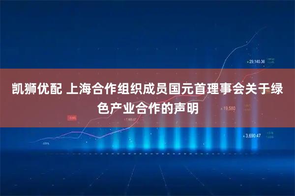 凯狮优配 上海合作组织成员国元首理事会关于绿色产业合作的声明