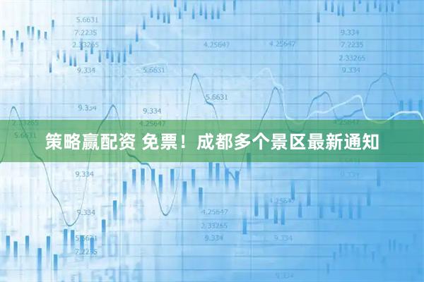 策略赢配资 免票！成都多个景区最新通知