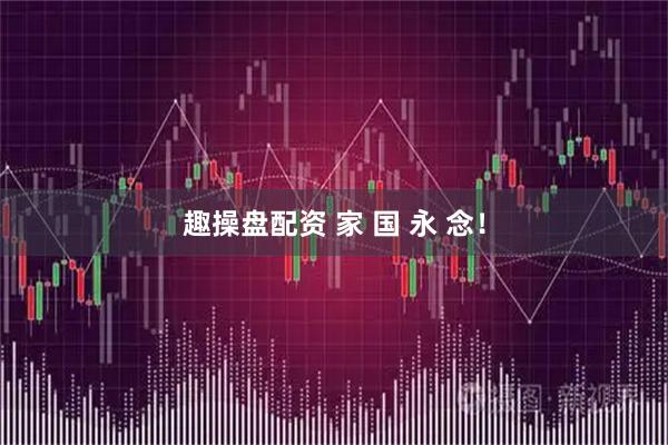 趣操盘配资 家 国 永 念！