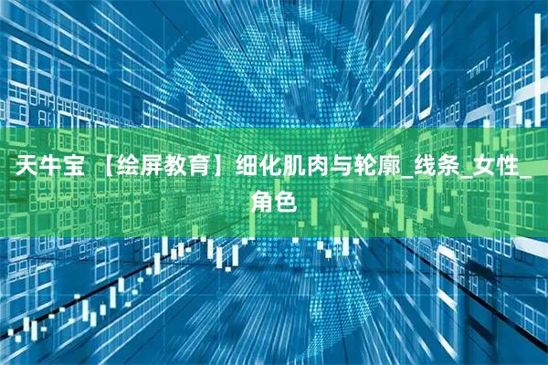 天牛宝 【绘屏教育】细化肌肉与轮廓_线条_女性_角色