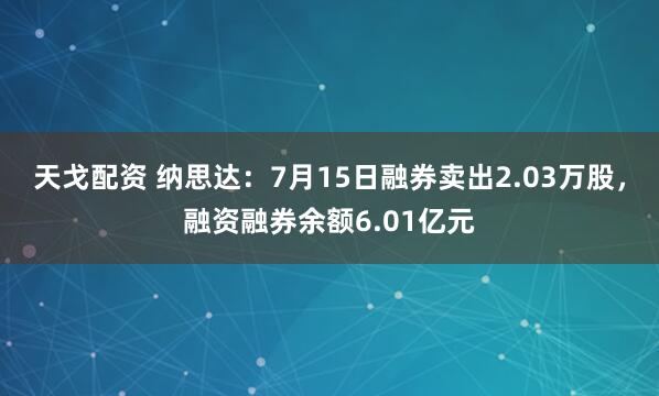 天戈配资 纳思达：7月15日融券卖出2.03万股，融资融券余额6.01亿元