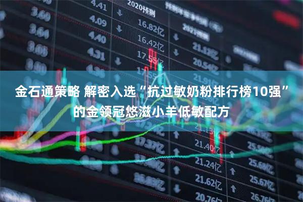 金石通策略 解密入选“抗过敏奶粉排行榜10强”的金领冠悠滋小羊低敏配方